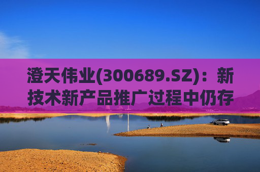 澄天伟业(300689.SZ)：新技术新产品推广过程中仍存在产业化、商用化不达预期的风险