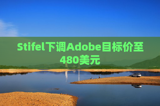 Stifel下调Adobe目标价至480美元