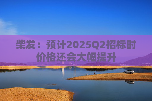 柴发:预计2025Q2招标时价格还会大幅提升 第1张 柴发:预计2025Q2招标时价格还会大幅提升 第1张