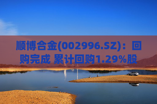 顺博合金(002996.SZ)：回购完成 累计回购1.29%股份  第1张