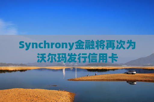 Synchrony金融将再次为沃尔玛发行信用卡