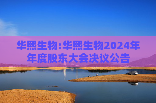 华熙生物:华熙生物2024年年度股东大会决议公告