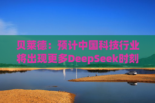 贝莱德:预计中国科技行业将出现更多DeepSeek时刻 第1张 贝莱德:预计中国科技行业将出现更多DeepSeek时刻 第1张