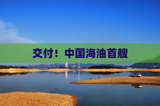 交付!中国海油首艘