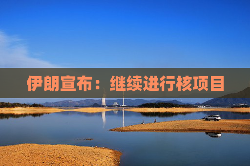 伊朗宣布:继续进行核项目 第1张 伊朗宣布:继续进行核项目 第1张