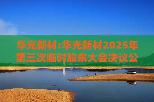 华光新材:华光新材2025年第三次临时股东大会决议公告