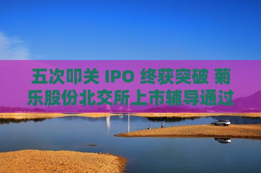 五次叩关 IPO 终获突破 菊乐股份北交所上市辅导通过验收  第1张