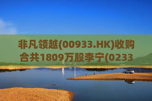 非凡领越(00933.HK)收购合共1809万股李宁(02331.HK)股份