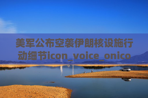 美军公布空袭伊朗核设施行动细节icon_voice_onicon_voice  第1张