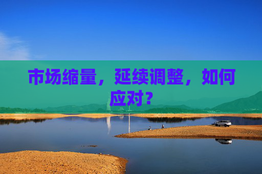 市场缩量，延续调整，如何应对？  第1张