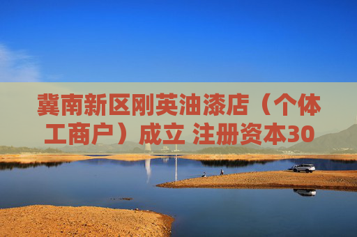 冀南新区刚英油漆店(个体工商户)成立 注册资本30万人民币