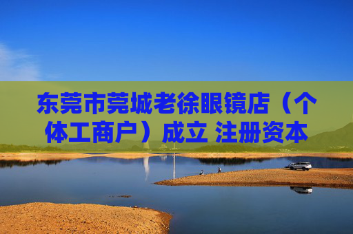 东莞市莞城老徐眼镜店（个体工商户）成立 注册资本10万人民币
