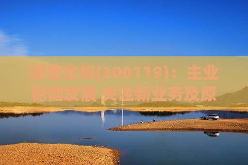 瑞普生物(300119):主业稳健发展 关注新业务及原料药业绩弹性 第1张 瑞普生物(300119):主业稳健发展 关注新业务及原料药业绩弹性 第1张