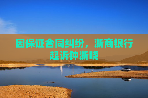 因保证合同纠纷,浙商银行起诉钟浙晓