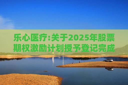 乐心医疗:关于2025年股票期权激励计划授予登记完成的公告