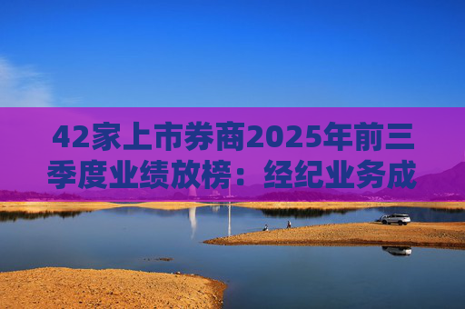 42家上市券商2025年前三季度业绩放榜:经纪业务成增长引擎 11家营收超百亿元