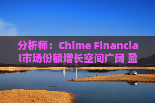 分析师：Chime Financial市场份额增长空间广阔 盈利提升潜力巨大