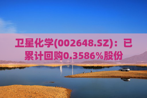 卫星化学(002648.SZ):已累计回购0.3586%股份