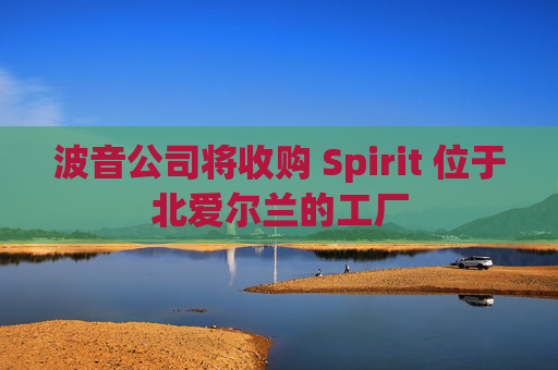 波音公司将收购 Spirit 位于北爱尔兰的工厂