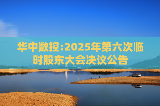 华中数控:2025年第六次临时股东大会决议公告