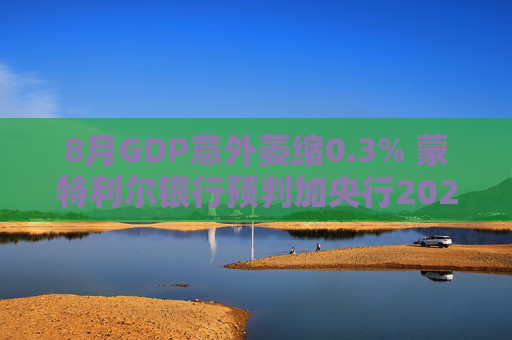 8月GDP意外萎缩0.3% 蒙特利尔银行预判加央行2026年或再降息