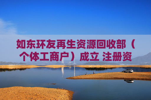 如东环友再生资源回收部（个体工商户）成立 注册资本1万人民币