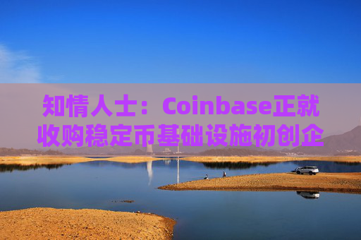 知情人士:Coinbase正就收购稳定币基础设施初创企业BVNK进行后期谈判