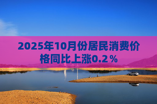 2025年10月份居民消费价格同比上涨0.2%