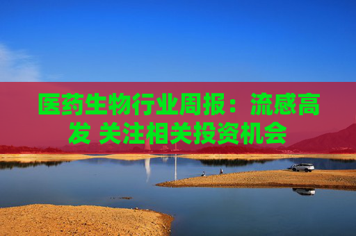 医药生物行业周报:流感高发 关注相关投资机会