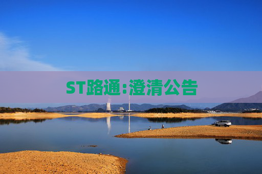 ST路通:澄清公告