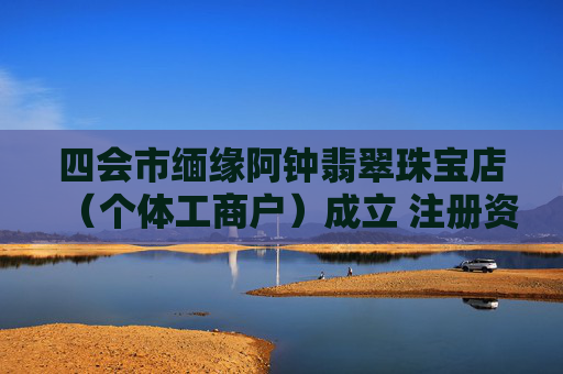 四会市缅缘阿钟翡翠珠宝店（个体工商户）成立 注册资本0.1万人民币