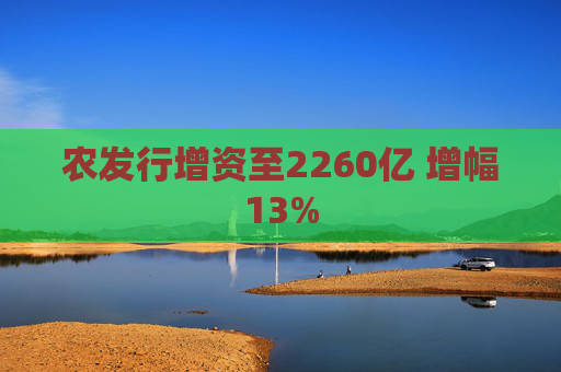 农发行增资至2260亿 增幅13% 第1张 农发行增资至2260亿 增幅13% 第1张