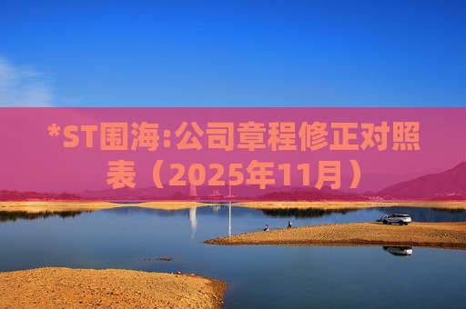 *ST围海:公司章程修正对照表(2025年11月)