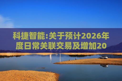 科捷智能:关于预计2026年度日常关联交易及增加2025年度日常关联交易预计的补充公告