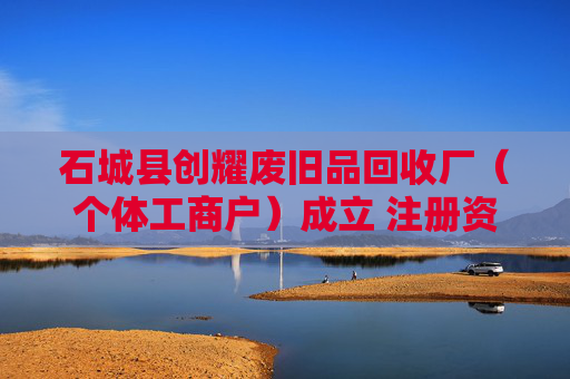 石城县创耀废旧品回收厂(个体工商户)成立 注册资本10万人民币