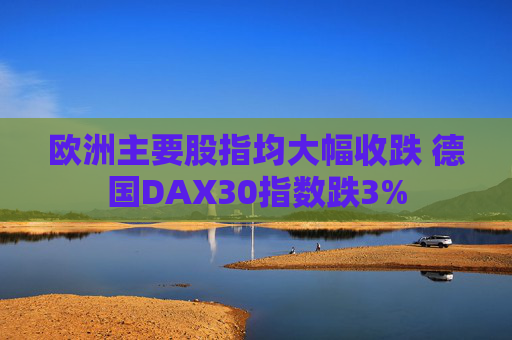 欧洲主要股指均大幅收跌 德国DAX30指数跌3%  第1张