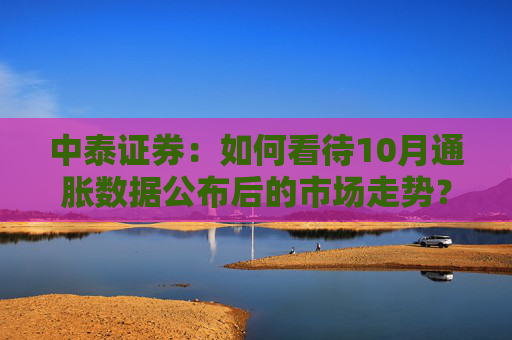 中泰证券：如何看待10月通胀数据公布后的市场走势？