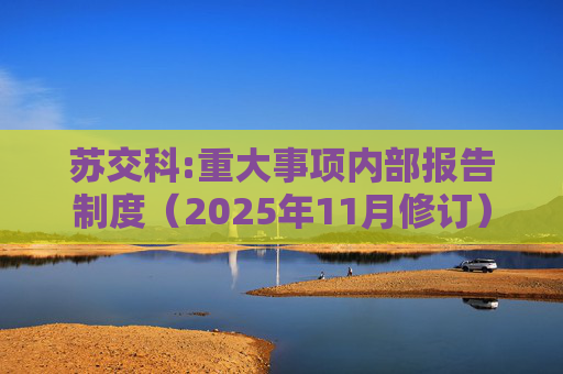 苏交科:重大事项内部报告制度（2025年11月修订）
