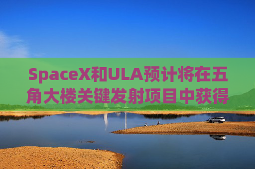 SpaceX和ULA预计将在五角大楼关键发射项目中获得数十亿美元的合同  第1张