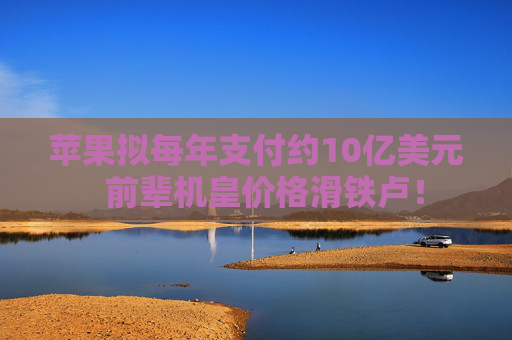 苹果拟每年支付约10亿美元  前辈机皇价格滑铁卢！