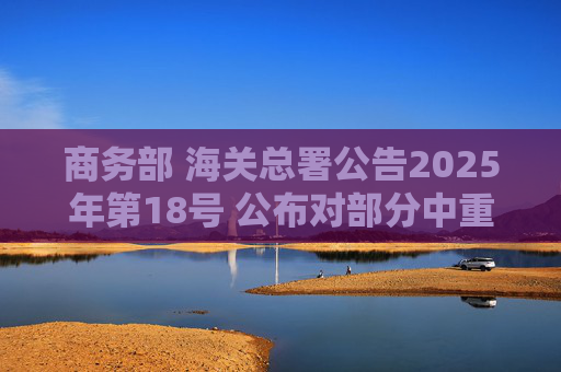 商务部 海关总署公告2025年第18号 公布对部分中重稀土相关物项实施出口管制的决定