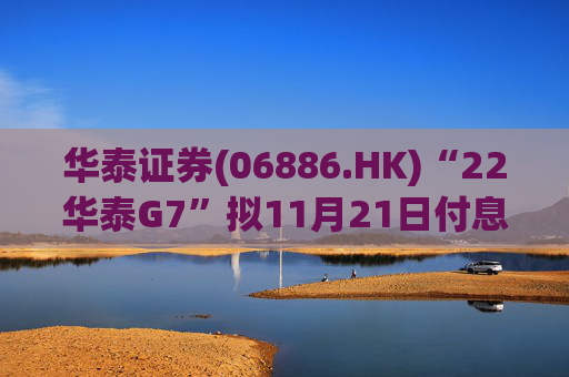 华泰证券(06886.HK)“22华泰G7”拟11月21日付息