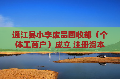 通江县小李废品回收部(个体工商户)成立 注册资本5万人民币