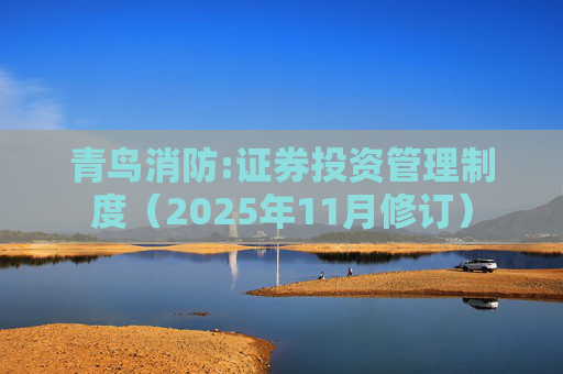 青鸟消防:证券投资管理制度(2025年11月修订)