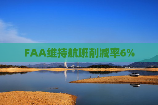 FAA维持航班削减率6%