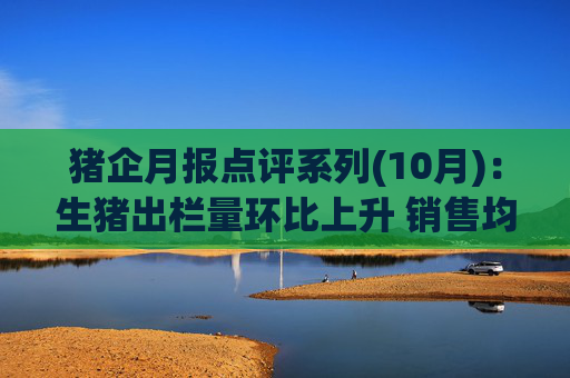 猪企月报点评系列(10月)：生猪出栏量环比上升 销售均价持续下跌  第1张