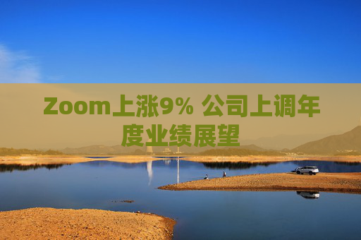 Zoom上涨9% 公司上调年度业绩展望