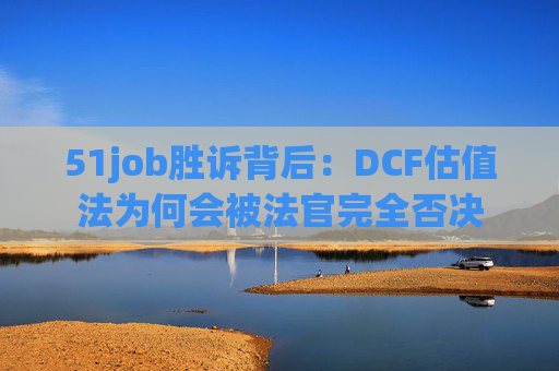 51job胜诉背后:DCF估值法为何会被法官完全否决 第1张 51job胜诉背后:DCF估值法为何会被法官完全否决 第1张