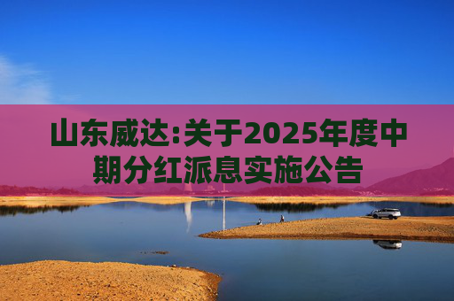 山东威达:关于2025年度中期分红派息实施公告