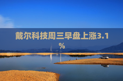 戴尔科技周三早盘上涨3.1%